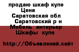 продаю шкаф купе › Цена ­ 7 500 - Саратовская обл., Саратовский р-н Мебель, интерьер » Шкафы, купе   